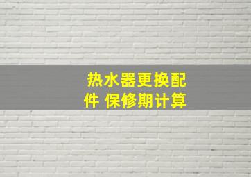 热水器更换配件 保修期计算